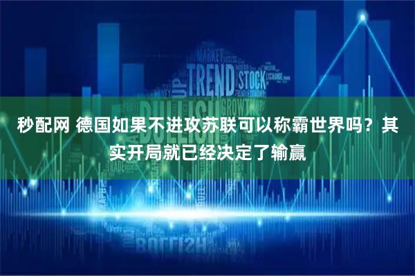 秒配网 德国如果不进攻苏联可以称霸世界吗？其实开局就已经决定了输赢