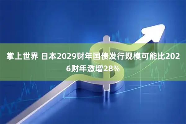 掌上世界 日本2029财年国债发行规模可能比2026财年激增28%